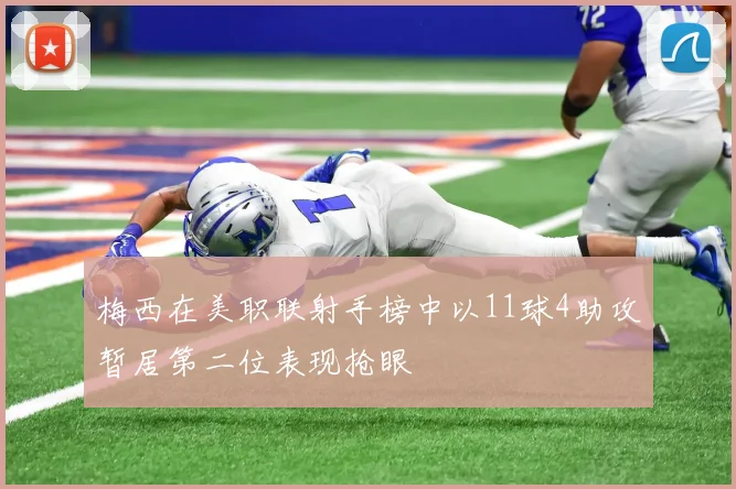 梅西在美职联射手榜中以11球4助攻暂居第二位表现抢眼